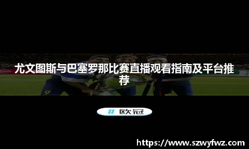 尤文图斯与巴塞罗那比赛直播观看指南及平台推荐